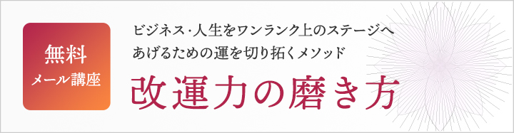 人生、ビジネスをワンランク上のステージへあげるための運を切り拓くメソッド 改運力の磨き方 無料メール講座